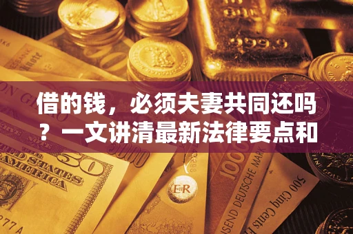 北京借的钱，必须夫妻共同还吗？一文讲清最新法律要点和避坑指南