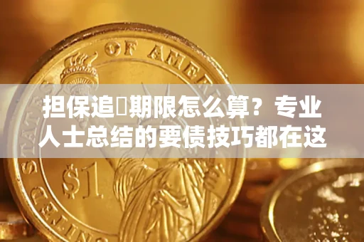 北京担保追償期限怎么算？专业人士总结的要债技巧都在这里了