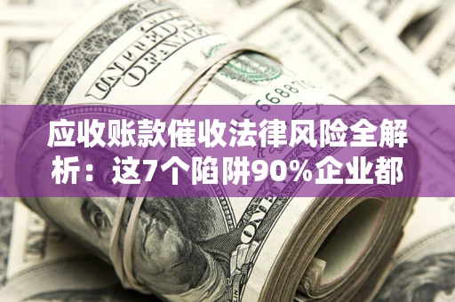 北京应收账款催收法律风险全解析：这7个陷阱90%企业都踩过（含合规应对指南）