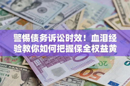 北京警惕债务诉讼时效！血泪经验教你如何把握保全权益黄金期