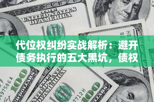 北京代位权纠纷实战解析：避开债务执行的五大黑坑，债权人必看指南