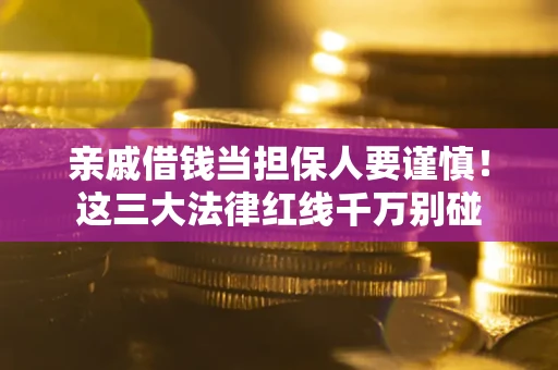 北京亲戚借钱当担保人要谨慎！这三大法律红线千万别碰
