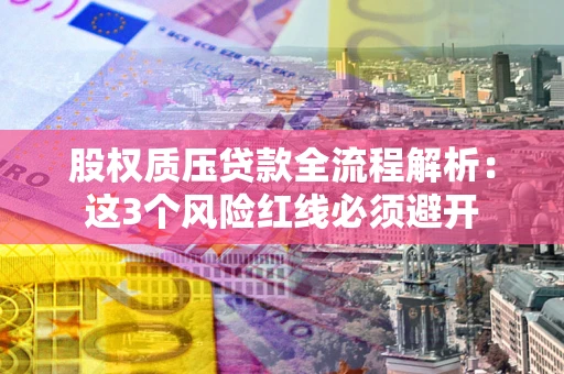 北京股权质压贷款全流程解析：这3个风险红线必须避开