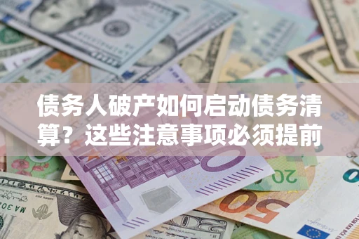 北京债务人破产如何启动债务清算？这些注意事项必须提前知道