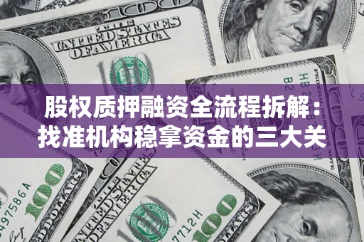 北京股权质押融资全流程拆解：找准机构稳拿资金的三大关键