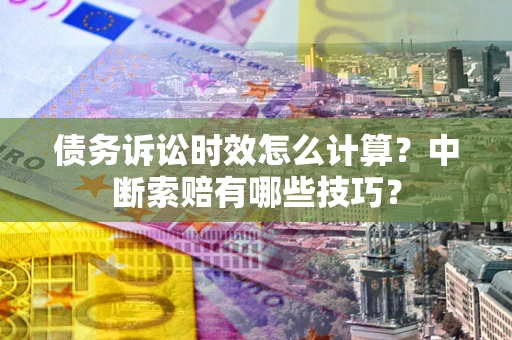 北京债务诉讼时效怎么计算？中断索赔有哪些技巧？