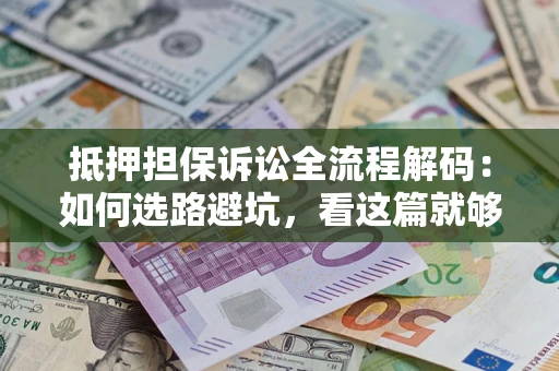 北京抵押担保诉讼全流程解码：如何选路避坑，看这篇就够了