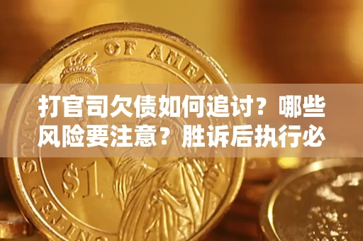 北京打官司欠债如何追讨？哪些风险要注意？胜诉后执行必看！