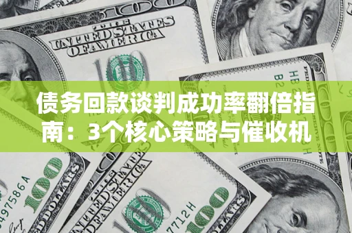 北京债务回款谈判成功率翻倍指南：3个核心策略与催收机构避坑法则