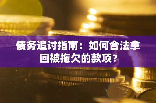 北京债务追讨指南：如何合法拿回被拖欠的款项？