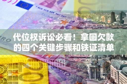 北京代位权诉讼必看!拿回欠款的四个关键步骤和铁证清单 北京代位权诉讼必看!拿回欠款的四个关键步骤和铁证清单