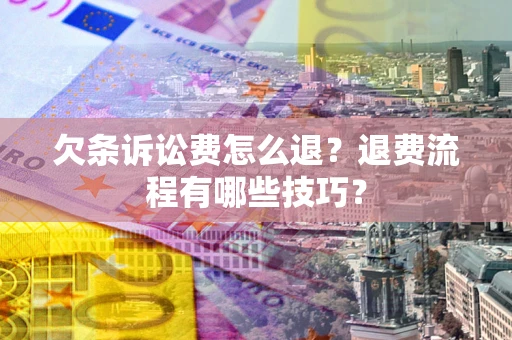 北京欠条诉讼费怎么退？退费流程有哪些技巧？