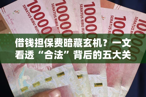 北京借钱担保费暗藏玄机？一文看透“合法”背后的五大关键陷阱