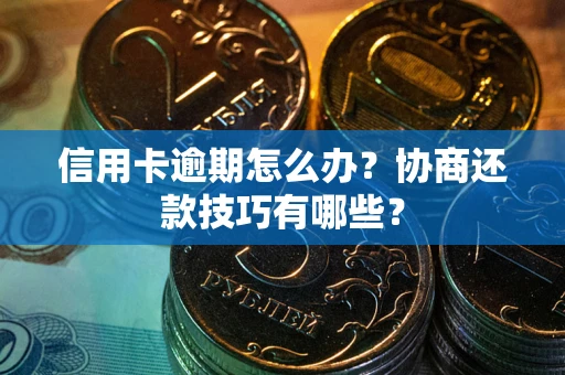 北京信用卡逾期怎么办？协商还款技巧有哪些？