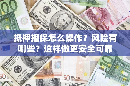 北京抵押担保怎么操作？风险有哪些？这样做更安全可靠