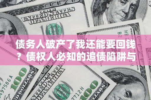 北京债务人破产了我还能要回钱？债权人必知的追债陷阱与破局之道