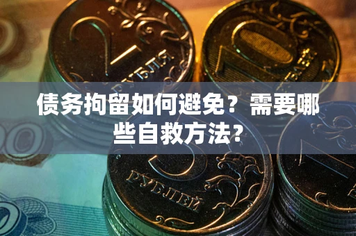 北京债务拘留如何避免？需要哪些自救方法？