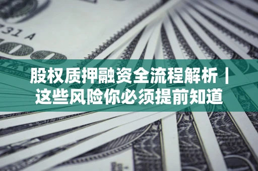 北京股权质押融资全流程解析｜这些风险你必须提前知道