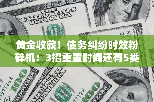 北京黄金收藏！债务纠纷时效粉碎机：3招重置时间还有5类不设年限的特殊债务