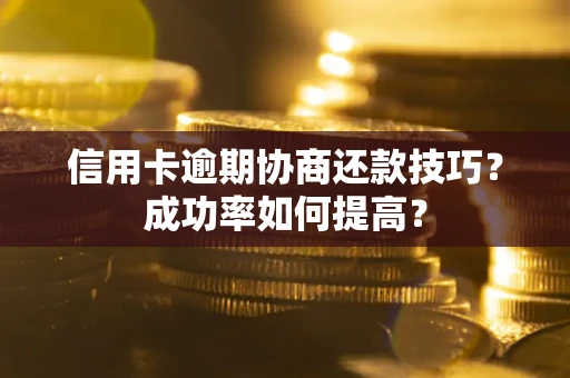 北京信用卡逾期协商还款技巧？成功率如何提高？