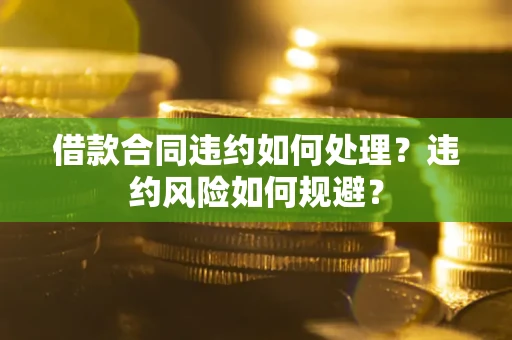 北京借款合同违约如何处理？违约风险如何规避？