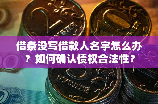 北京借条没写借款人名字怎么办？如何确认债权合法性？