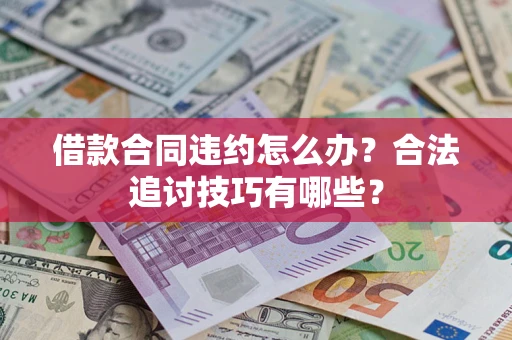 北京借款合同违约怎么办？合法追讨技巧有哪些？