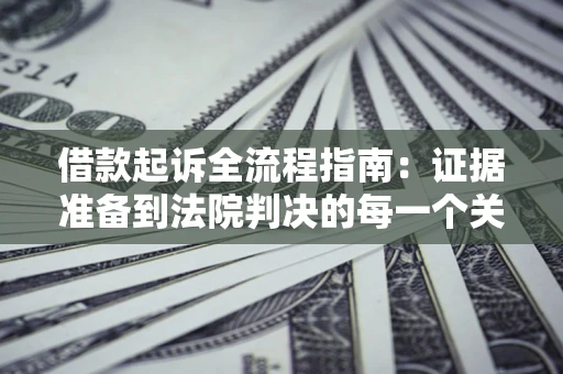 北京借款起诉全流程指南：证据准备到法院判决的每一个关键步骤