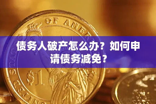 北京债务人破产怎么办？如何申请债务减免？