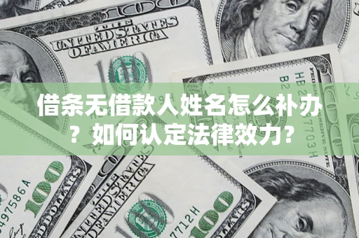 北京借条无借款人姓名怎么补办？如何认定法律效力？