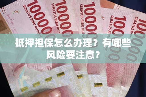 北京抵押担保怎么办理？有哪些风险要注意？