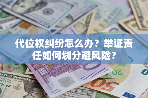 北京代位权纠纷怎么办？举证责任如何划分避风险？