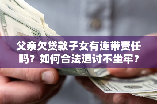 北京父亲欠贷款子女有连带责任吗？如何合法追讨不坐牢？