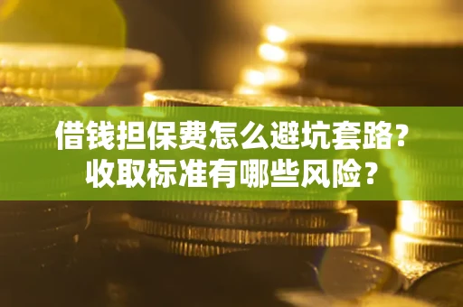 北京借钱担保费怎么避坑套路?收取标准有哪些风险? 北京借钱担保费怎么避坑套路?收取标准有哪些风险?