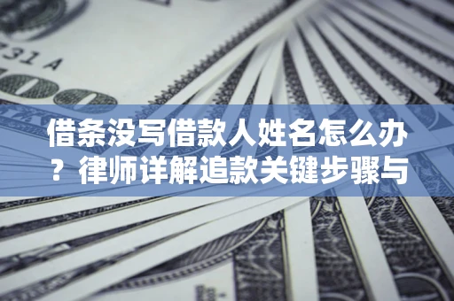 北京借条没写借款人姓名怎么办？律师详解追款关键步骤与证据链构建