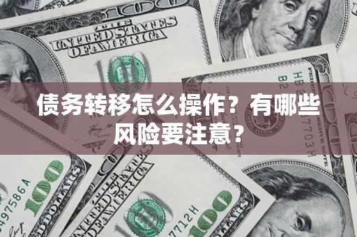 北京债务转移怎么操作？有哪些风险要注意？