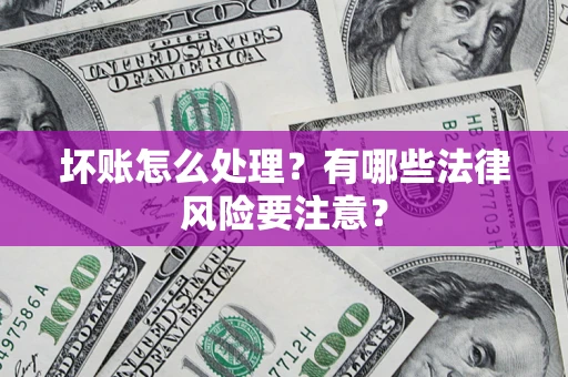 北京坏账怎么处理？有哪些法律风险要注意？
