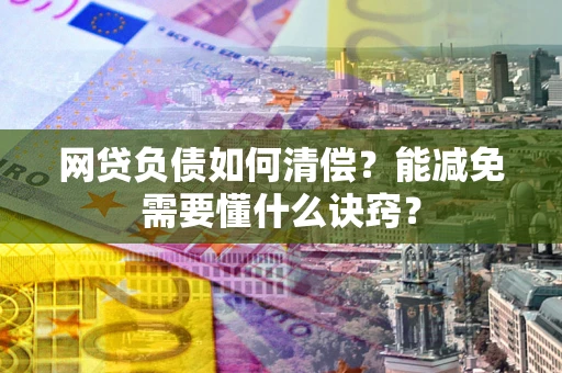 北京网贷负债如何清偿？能减免需要懂什么诀窍？