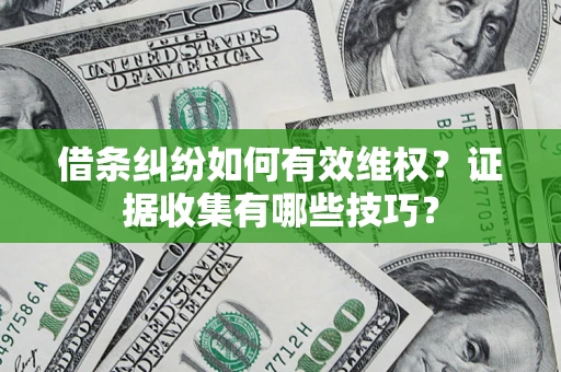 北京借条纠纷如何有效维权？证据收集有哪些技巧？