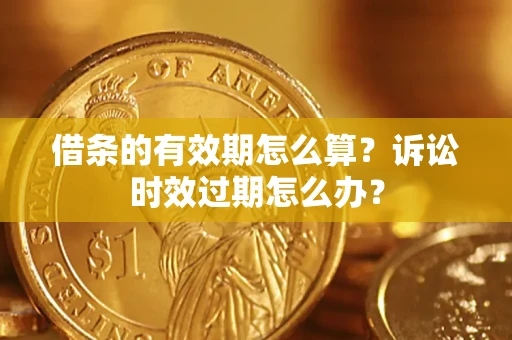 北京借条的有效期怎么算？诉讼时效过期怎么办？