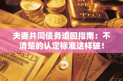 北京夫妻共同债务追回指南：不清楚的认定标准这样破！