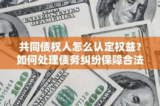 北京共同债权人怎么认定权益？如何处理债务纠纷保障合法权益？