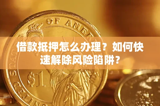 北京借款抵押怎么办理？如何快速解除风险陷阱？