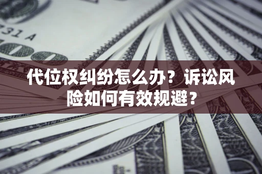 北京代位权纠纷怎么办？诉讼风险如何有效规避？