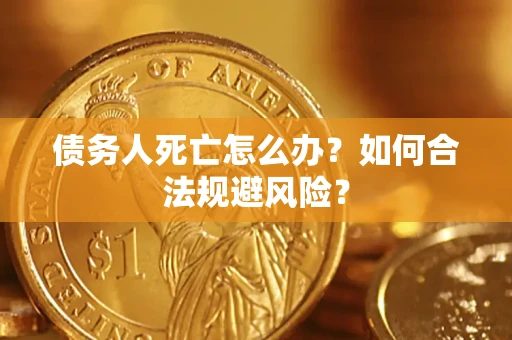 北京债务人死亡怎么办？如何合法规避风险？