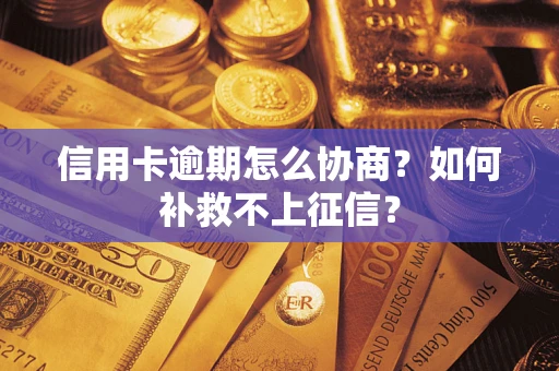 北京信用卡逾期怎么协商？如何补救不上征信？
