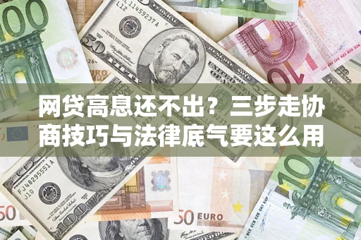 北京网贷高息还不出？三步走协商技巧与法律底气要这么用
