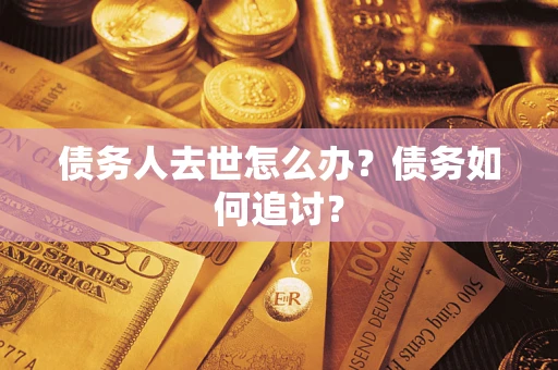 北京债务人去世怎么办？债务如何追讨？