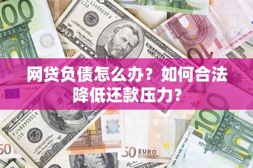 北京网贷负债怎么办？如何合法降低还款压力？