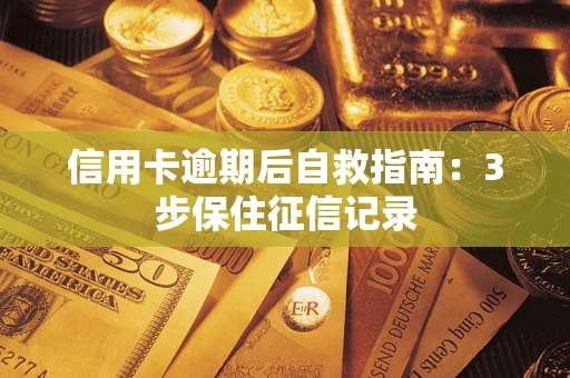 北京信用卡逾期后自救指南：3步保住征信记录